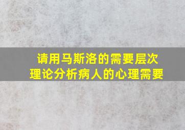 请用马斯洛的需要层次理论分析病人的心理需要