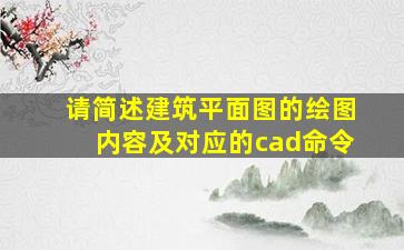 请简述建筑平面图的绘图内容及对应的cad命令