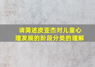 请简述皮亚杰对儿童心理发展的阶段分类的理解