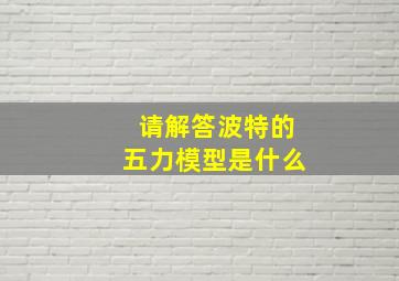 请解答波特的五力模型是什么