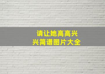 请让她高高兴兴简谱图片大全