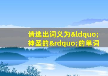 请选出词义为“神圣的”的单词