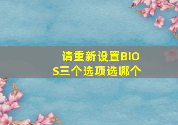 请重新设置BIOS三个选项选哪个