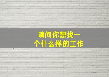 请问你想找一个什么样的工作