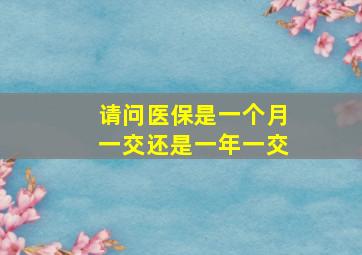 请问医保是一个月一交还是一年一交