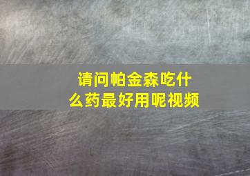 请问帕金森吃什么药最好用呢视频