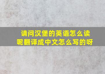 请问汉堡的英语怎么读呢翻译成中文怎么写的呀