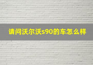 请问沃尔沃s90的车怎么样