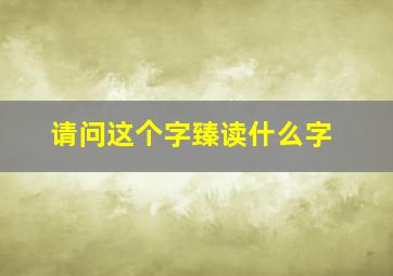 请问这个字臻读什么字