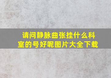 请问静脉曲张挂什么科室的号好呢图片大全下载