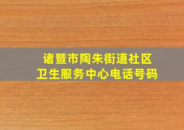 诸暨市陶朱街道社区卫生服务中心电话号码