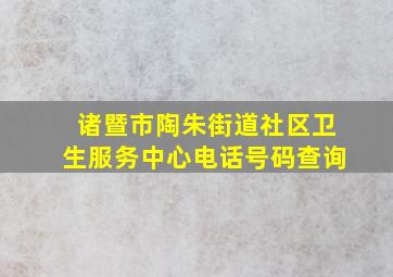 诸暨市陶朱街道社区卫生服务中心电话号码查询