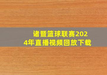 诸暨篮球联赛2024年直播视频回放下载