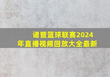 诸暨篮球联赛2024年直播视频回放大全最新