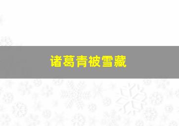 诸葛青被雪藏