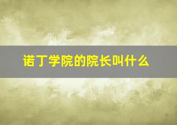 诺丁学院的院长叫什么