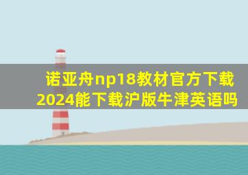 诺亚舟np18教材官方下载2024能下载沪版牛津英语吗