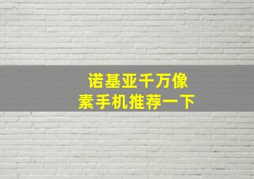 诺基亚千万像素手机推荐一下