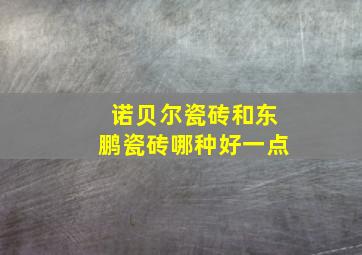 诺贝尔瓷砖和东鹏瓷砖哪种好一点