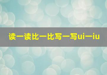 读一读比一比写一写ui一iu