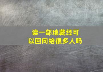 读一部地藏经可以回向给很多人吗