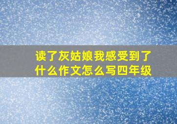 读了灰姑娘我感受到了什么作文怎么写四年级