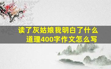 读了灰姑娘我明白了什么道理400字作文怎么写