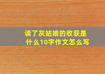 读了灰姑娘的收获是什么10字作文怎么写