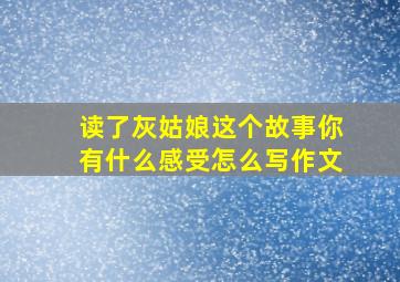 读了灰姑娘这个故事你有什么感受怎么写作文