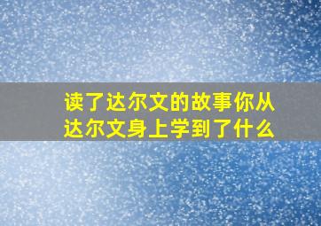 读了达尔文的故事你从达尔文身上学到了什么