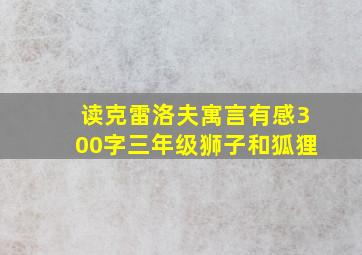 读克雷洛夫寓言有感300字三年级狮子和狐狸