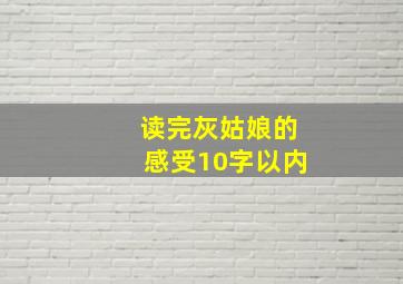 读完灰姑娘的感受10字以内