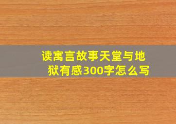 读寓言故事天堂与地狱有感300字怎么写