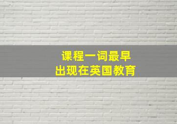 课程一词最早出现在英国教育