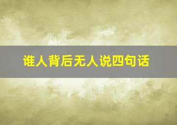 谁人背后无人说四句话