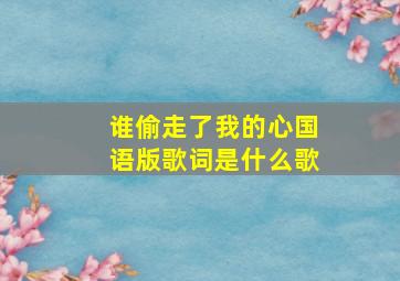 谁偷走了我的心国语版歌词是什么歌