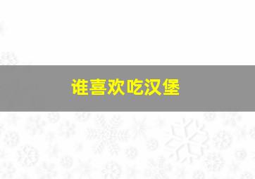 谁喜欢吃汉堡