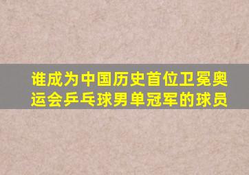 谁成为中国历史首位卫冕奥运会乒乓球男单冠军的球员