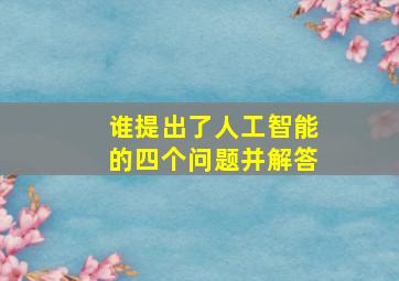 谁提出了人工智能的四个问题并解答