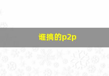 谁搞的p2p