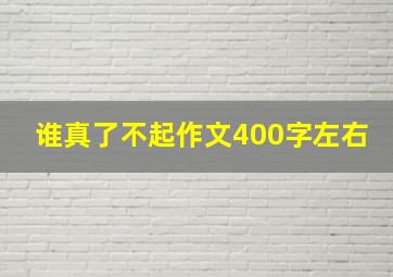 谁真了不起作文400字左右