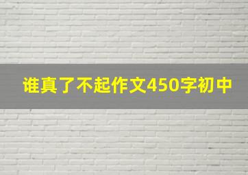 谁真了不起作文450字初中