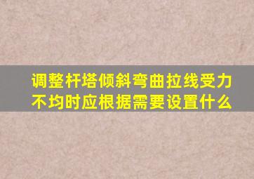 调整杆塔倾斜弯曲拉线受力不均时应根据需要设置什么