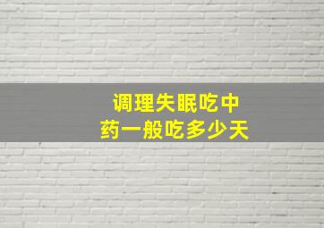 调理失眠吃中药一般吃多少天