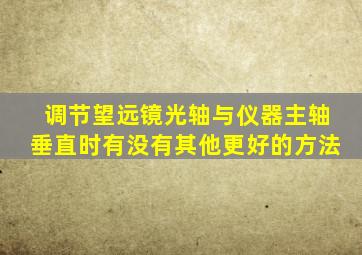 调节望远镜光轴与仪器主轴垂直时有没有其他更好的方法