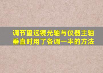 调节望远镜光轴与仪器主轴垂直时用了各调一半的方法