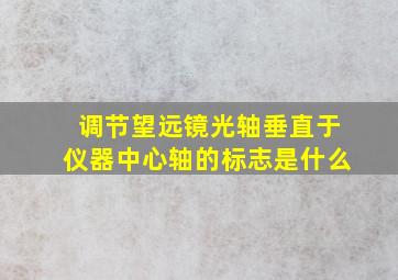 调节望远镜光轴垂直于仪器中心轴的标志是什么