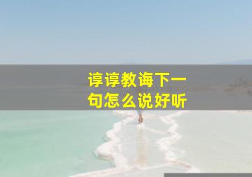 谆谆教诲下一句怎么说好听