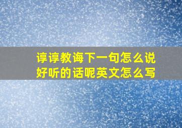 谆谆教诲下一句怎么说好听的话呢英文怎么写