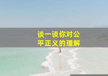 谈一谈你对公平正义的理解